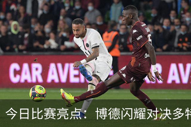 今日比赛亮点：博德闪耀对决多特蒙德，贝蒂斯迎战波尔图，曼城挑战巴黎，阿斯顿维拉迎费内巴切