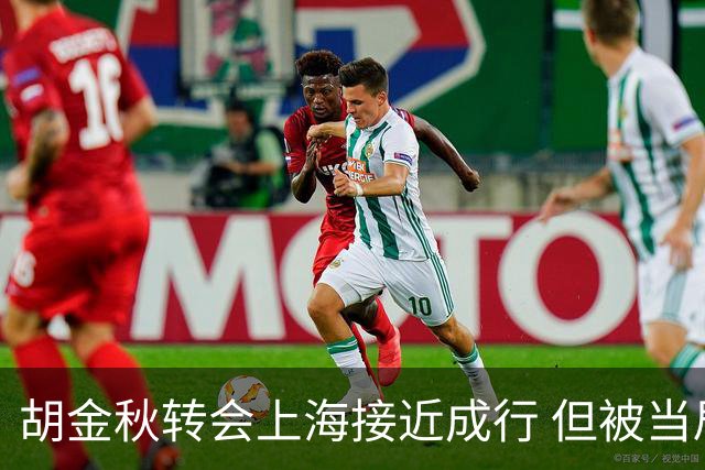 胡金秋转会上海接近成行 但被当局暂时叫停